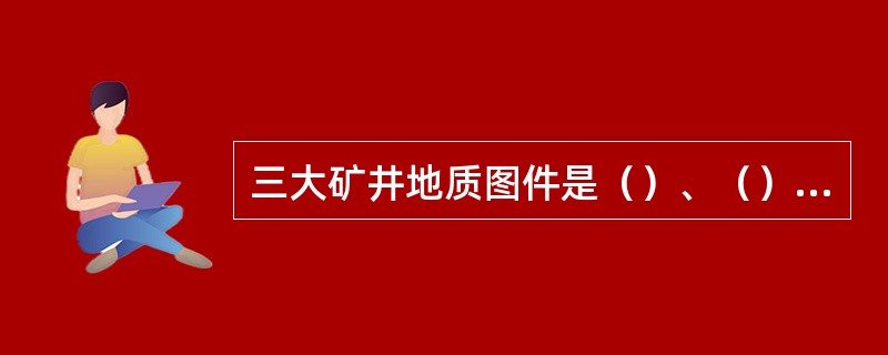 三大矿井地质图件是（）、（）、（）。