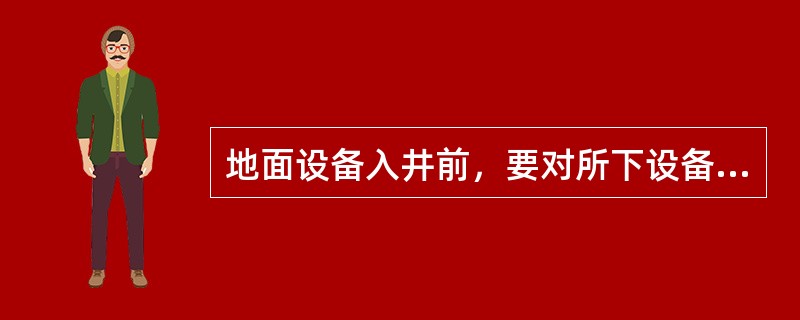 地面设备入井前，要对所下设备的（）进行验收，严把设备入井关