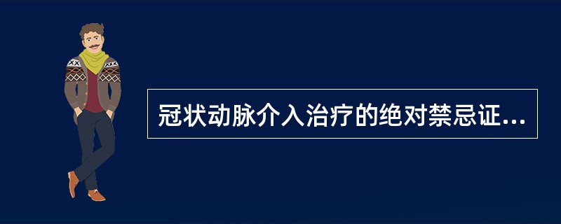 冠状动脉介入治疗的绝对禁忌证是（）