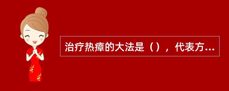 治疗热瘴的大法是（），代表方是（）。