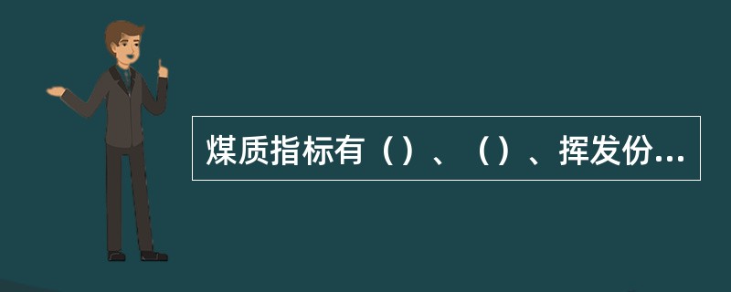 煤质指标有（）、（）、挥发份、（）、发热量等。