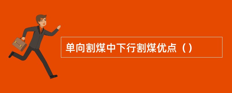 单向割煤中下行割煤优点（）