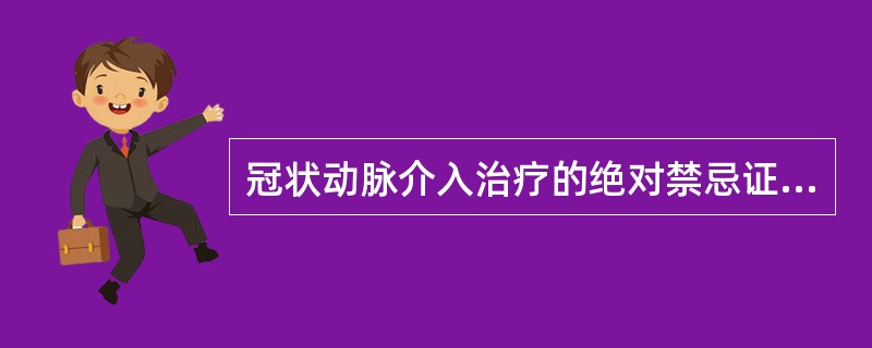 冠状动脉介入治疗的绝对禁忌证（）