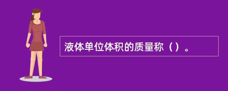 液体单位体积的质量称（）。