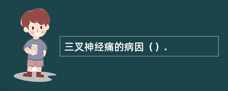 三叉神经痛的病因（）.