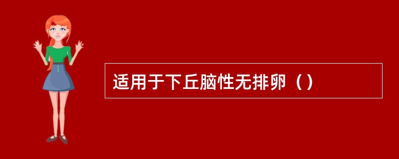 适用于下丘脑性无排卵（）