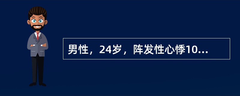 男性，24岁，阵发性心悸10年，每次心悸突然发作，持续半小时至3小时，本次发作来