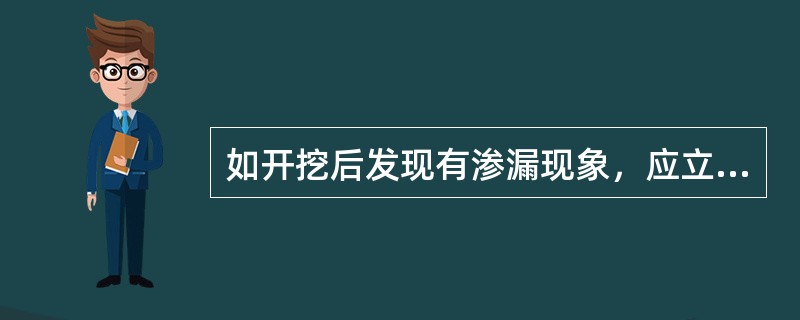 如开挖后发现有渗漏现象，应立即进行堵漏，可视其漏水程度不同采取相应措施，封堵方法