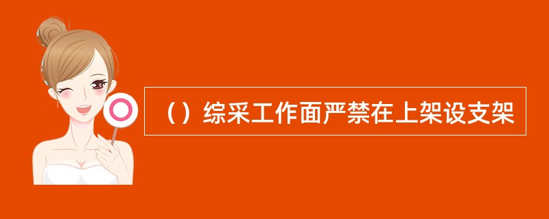 （）综采工作面严禁在上架设支架