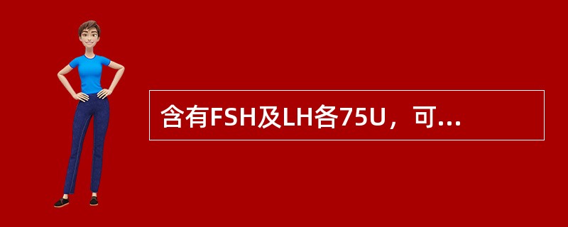 含有FSH及LH各75U，可促使卵泡生长发育成热（）