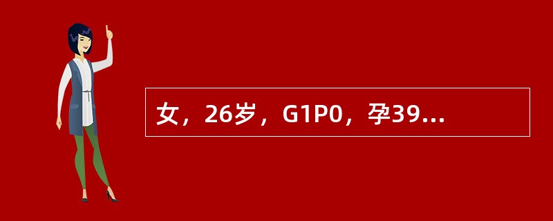 女，26岁，G1P0，孕39+4周临产，宫缩持续40秒，间隔1～2分钟，宫口开全