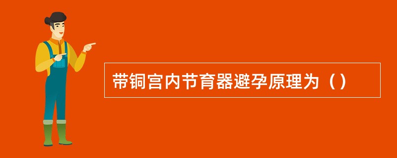 带铜宫内节育器避孕原理为（）