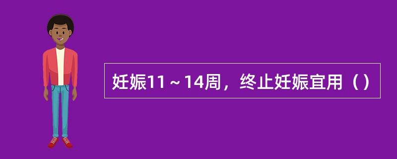 妊娠11～14周，终止妊娠宜用（）