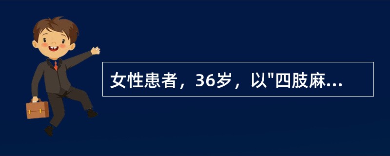 女性患者，36岁，以"四肢麻木、无力5天，加重2天"为主诉入院。病前2周有过腹泻