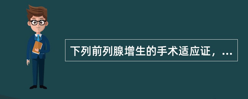 下列前列腺增生的手术适应证，不正确的是（）