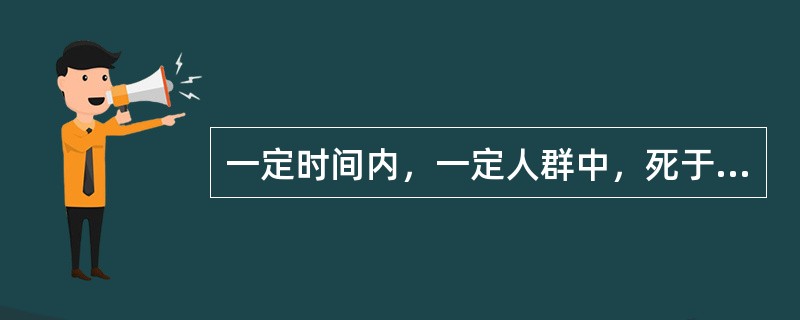 一定时间内，一定人群中，死于某病的频率，称为（）。