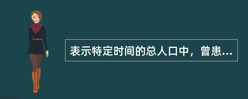 表示特定时间的总人口中，曾患有某病的人数所占的比例，从时点断面上观察疾病频度的指