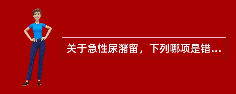 关于急性尿潴留，下列哪项是错误的（）