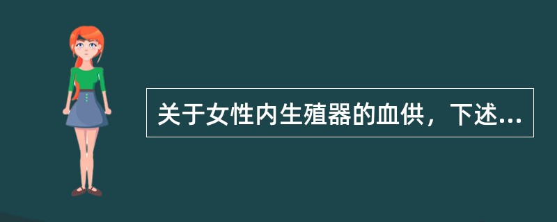 关于女性内生殖器的血供，下述哪项错误？（）