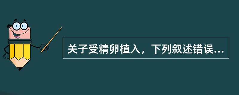 关子受精卵植入，下列叙述错误的是（）。