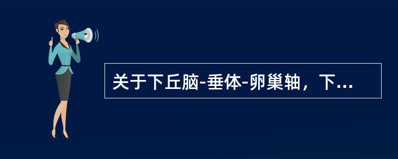 关于下丘脑-垂体-卵巢轴，下列哪项错误（）