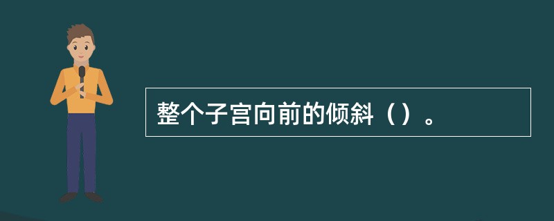整个子宫向前的倾斜（）。
