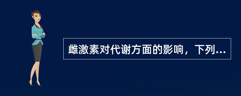 雌激素对代谢方面的影响，下列哪项错误（）
