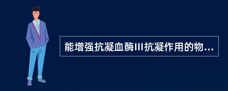 能增强抗凝血酶Ⅲ抗凝作用的物质是（）