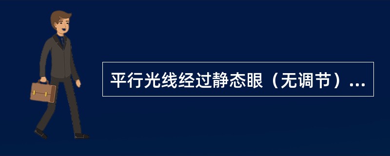 平行光线经过静态眼（无调节）的屈光系统后，焦点正好落在视网膜上。