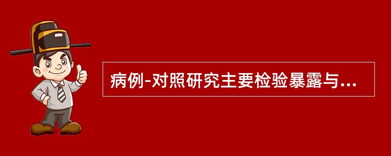 病例-对照研究主要检验暴露与疾病的关联强度，即（）。