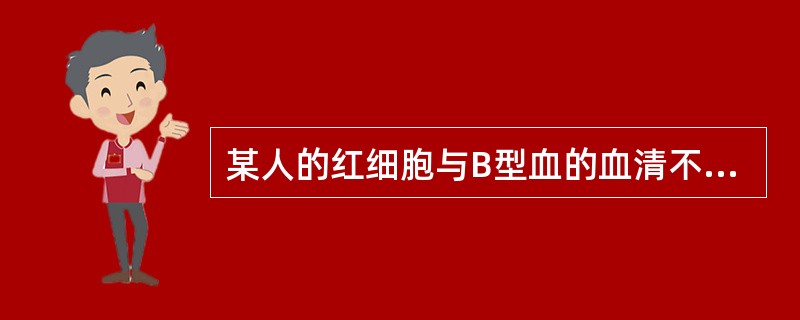 某人的红细胞与B型血的血清不凝集，其血清与B型血的红细胞也不凝集，此人血型为（）