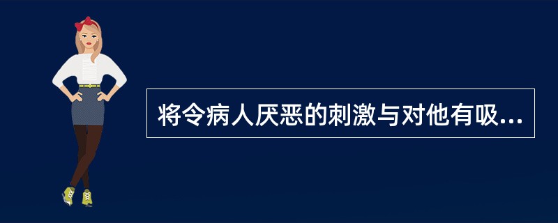 将令病人厌恶的刺激与对他有吸引力的不良刺激相结合是（）