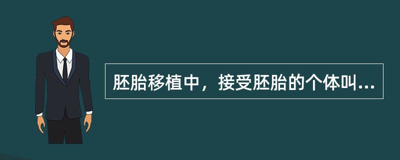 胚胎移植中，接受胚胎的个体叫（）。