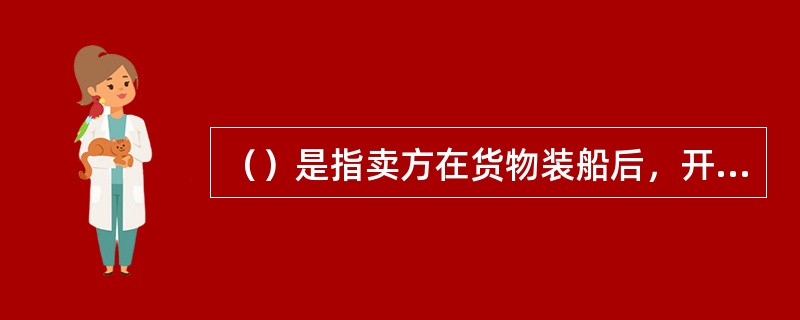 （）是指卖方在货物装船后，开立以买方为付款人的汇票，连同提单、发票和保险单等单据