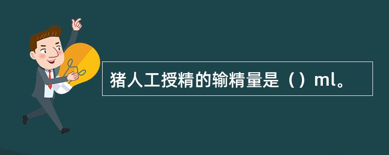 猪人工授精的输精量是（）ml。