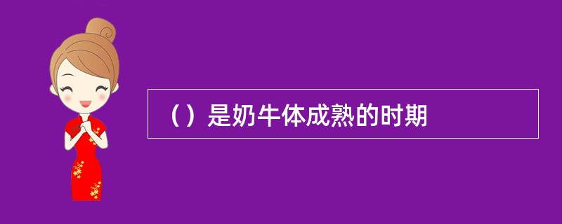 （）是奶牛体成熟的时期