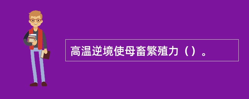 高温逆境使母畜繁殖力（）。