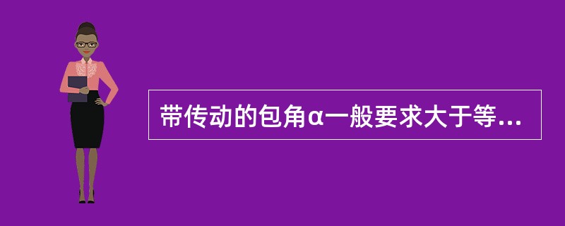 带传动的包角α一般要求大于等于（）度
