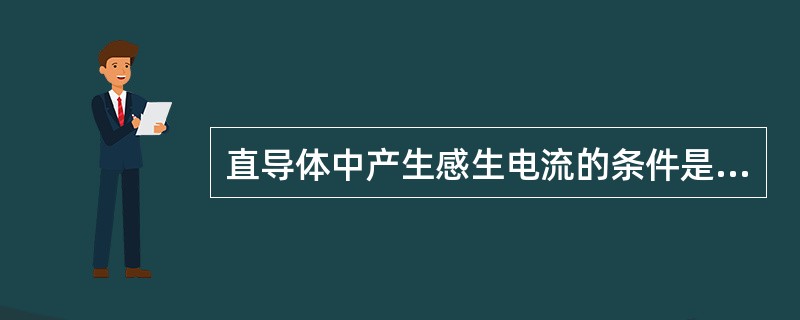 直导体中产生感生电流的条件是（）。