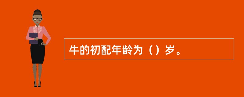 牛的初配年龄为（）岁。