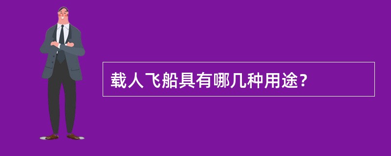 载人飞船具有哪几种用途？