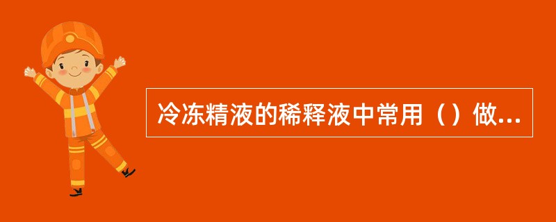 冷冻精液的稀释液中常用（）做抗冻剂。