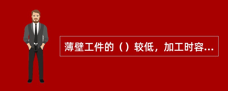 薄壁工件的（）较低，加工时容易产生变形而影响加工精度。