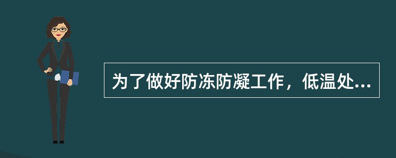 为了做好防冻防凝工作，低温处的阀门井、消火栓、管沟要逐个检查，排除积水，采取（）