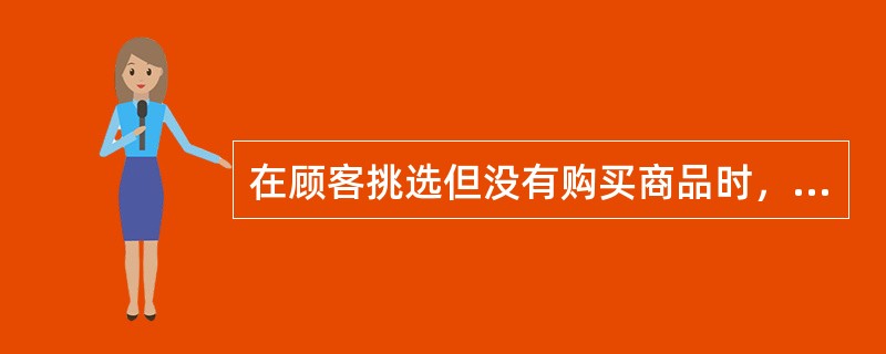 在顾客挑选但没有购买商品时，商品营业员不讲（）。