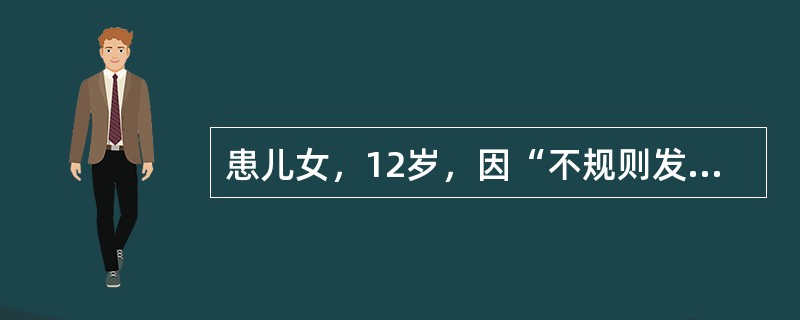 患儿女，12岁，因“不规则发热1个月，突发右侧偏瘫3h”来诊。查体：HR98次/