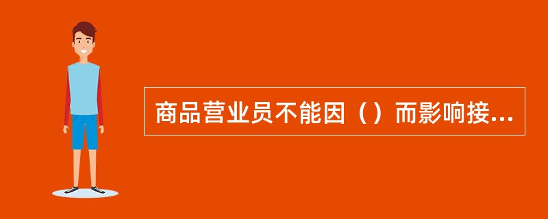 商品营业员不能因（）而影响接待顾客。