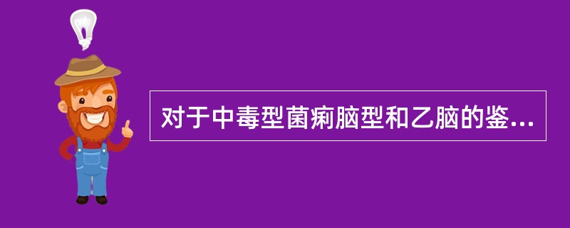 对于中毒型菌痢脑型和乙脑的鉴别最有意义的是（）