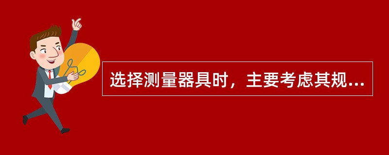 选择测量器具时，主要考虑其规格指标和（）指标。