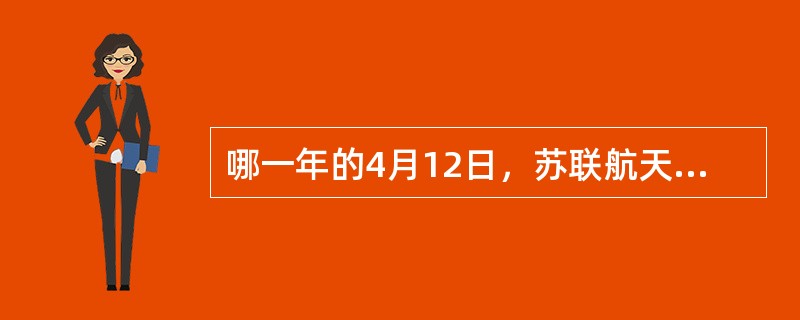 哪一年的4月12日，苏联航天员加加林乘坐“东方”1号飞船首次进入太空？